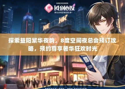 探索益阳繁华夜韵，8度空间夜总会预订攻略，预约尊享奢华狂欢时光