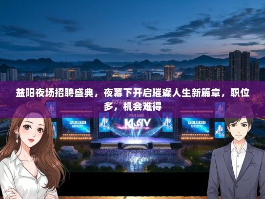 益阳夜场招聘盛典，夜幕下开启璀璨人生新篇章，职位多，机会难得