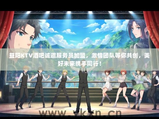益阳KTV酒吧诚邀服务员加盟，激情团队等你共创，美好未来携手同行！
