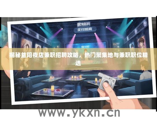 揭秘益阳夜店兼职招聘攻略，热门聚集地与兼职职位精选