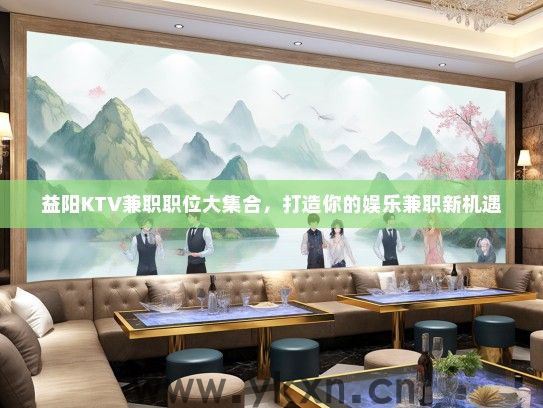 益阳KTV兼职职位大集合，打造你的娱乐兼职新机遇
