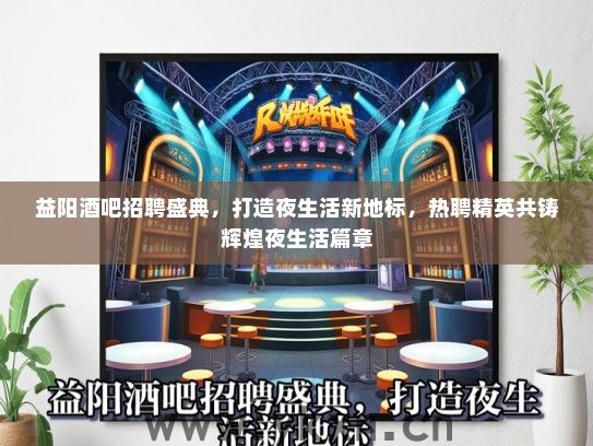 益阳酒吧招聘盛典，打造夜生活新地标，热聘精英共铸辉煌夜生活篇章