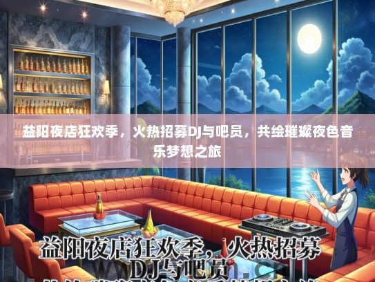 益阳夜店狂欢季，火热招募DJ与吧员，共绘璀璨夜色音乐梦想之旅